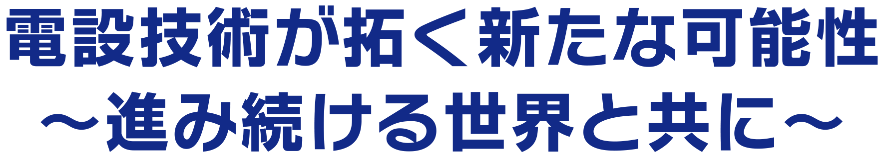 電設技術が未来をデザイン！！〜持続可能な社会のために〜