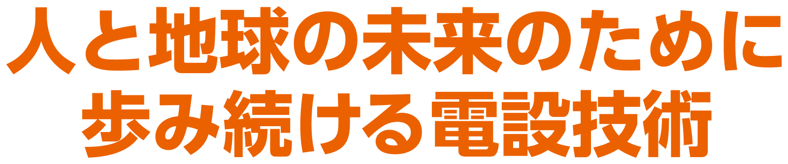 人と地球の未来のために 歩み続ける電設技術